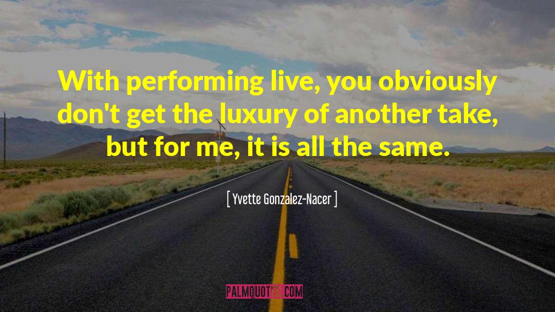 Yvette Gonzalez-Nacer Quotes: With performing live, you obviously