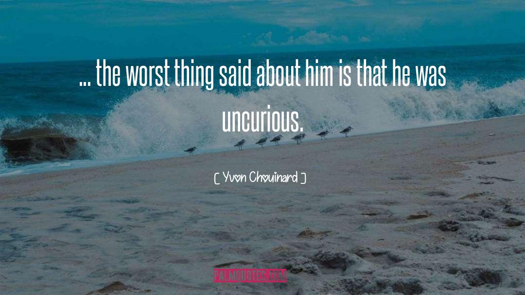 Yvon Chouinard Quotes: ... the worst thing said