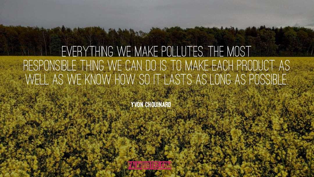 Yvon Chouinard Quotes: Everything we make pollutes. The