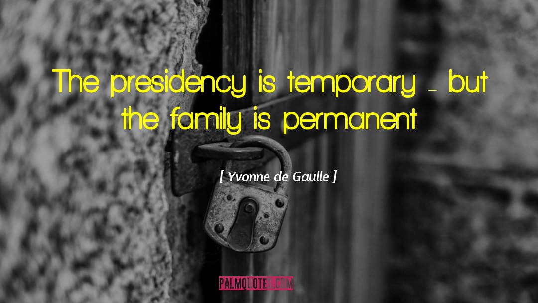 Yvonne De Gaulle Quotes: The presidency is temporary -