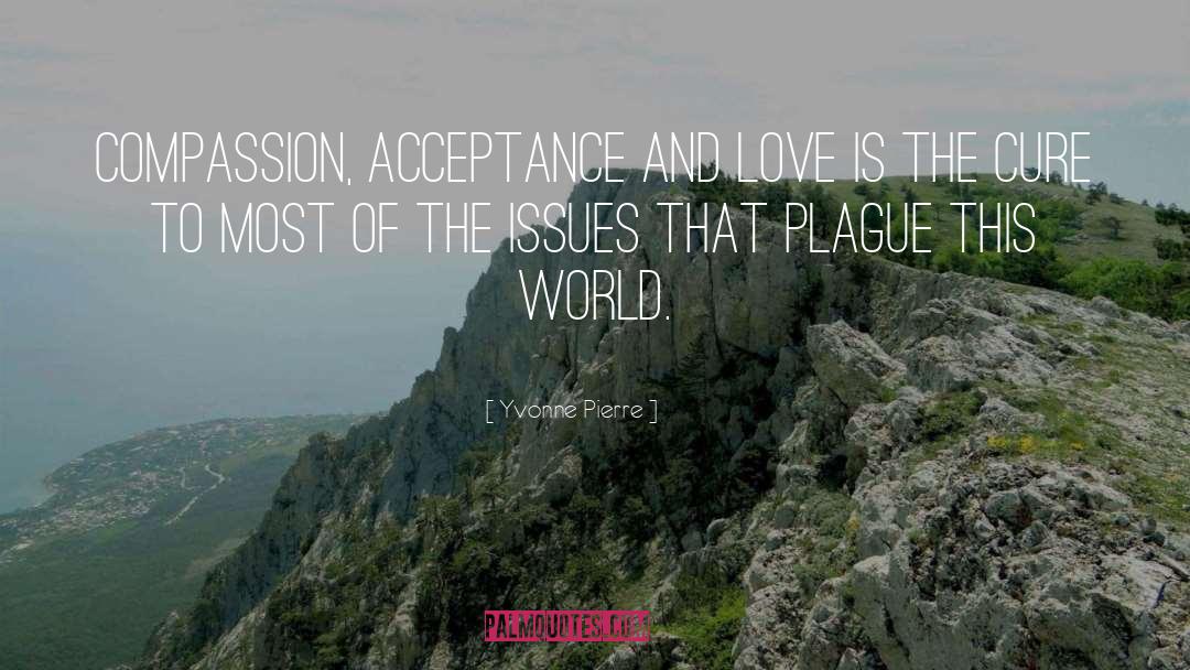 Yvonne Pierre Quotes: Compassion, acceptance and LOVE is