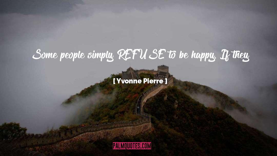 Yvonne Pierre Quotes: Some people simply REFUSE to