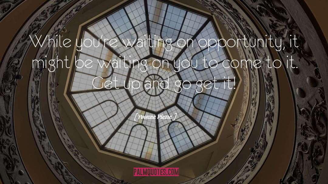Yvonne Pierre Quotes: While you're waiting on opportunity,