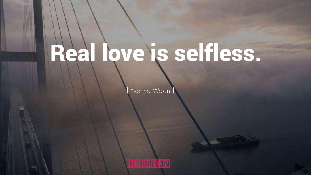 Yvonne Woon Quotes: Real love is selfless.