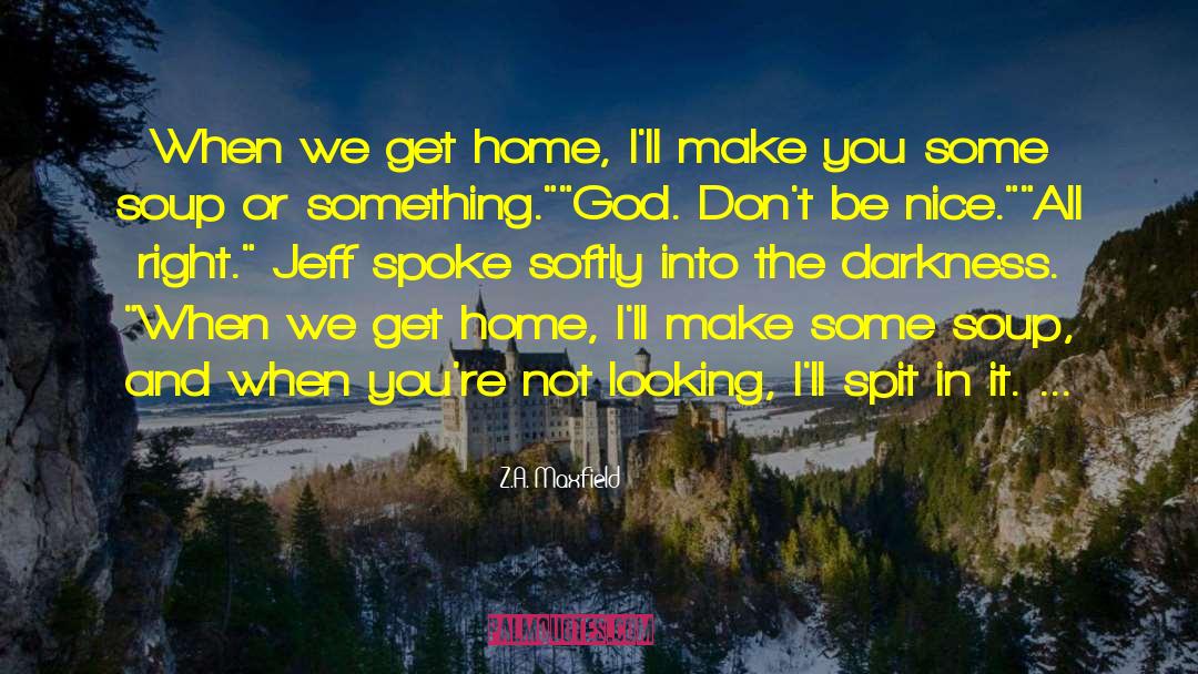 Z.A. Maxfield Quotes: When we get home, I'll