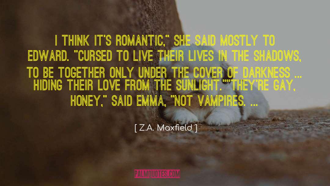 Z.A. Maxfield Quotes: I think it's romantic,