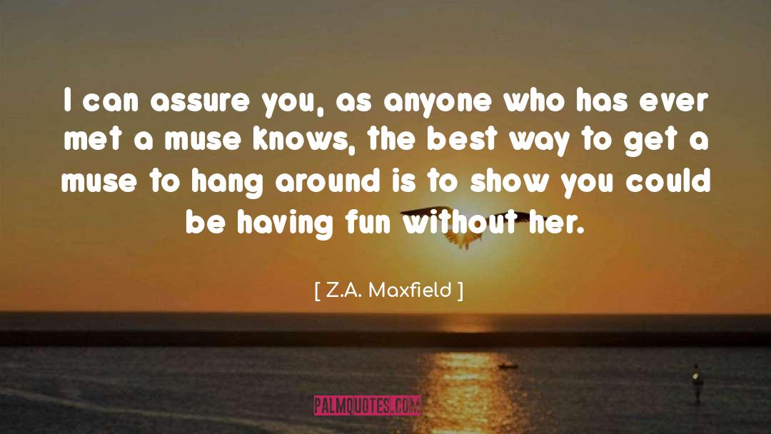 Z.A. Maxfield Quotes: I can assure you, as