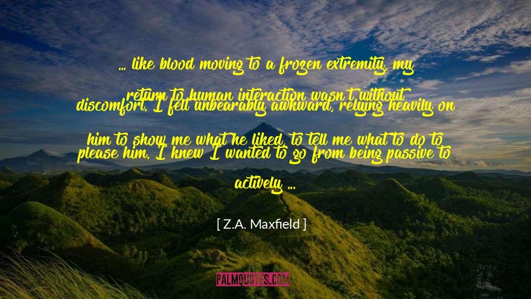 Z.A. Maxfield Quotes: ... like blood moving to