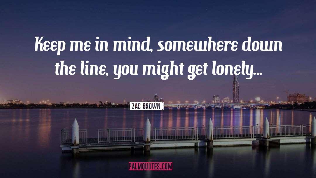 Zac Brown Quotes: Keep me in mind, somewhere