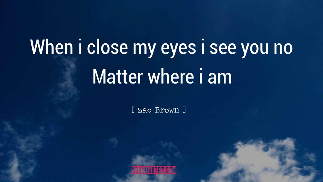Zac Brown Quotes: When i close my eyes