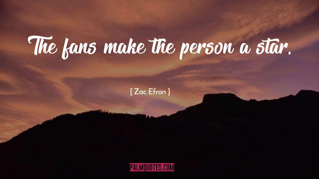 Zac Efron Quotes: The fans make the person