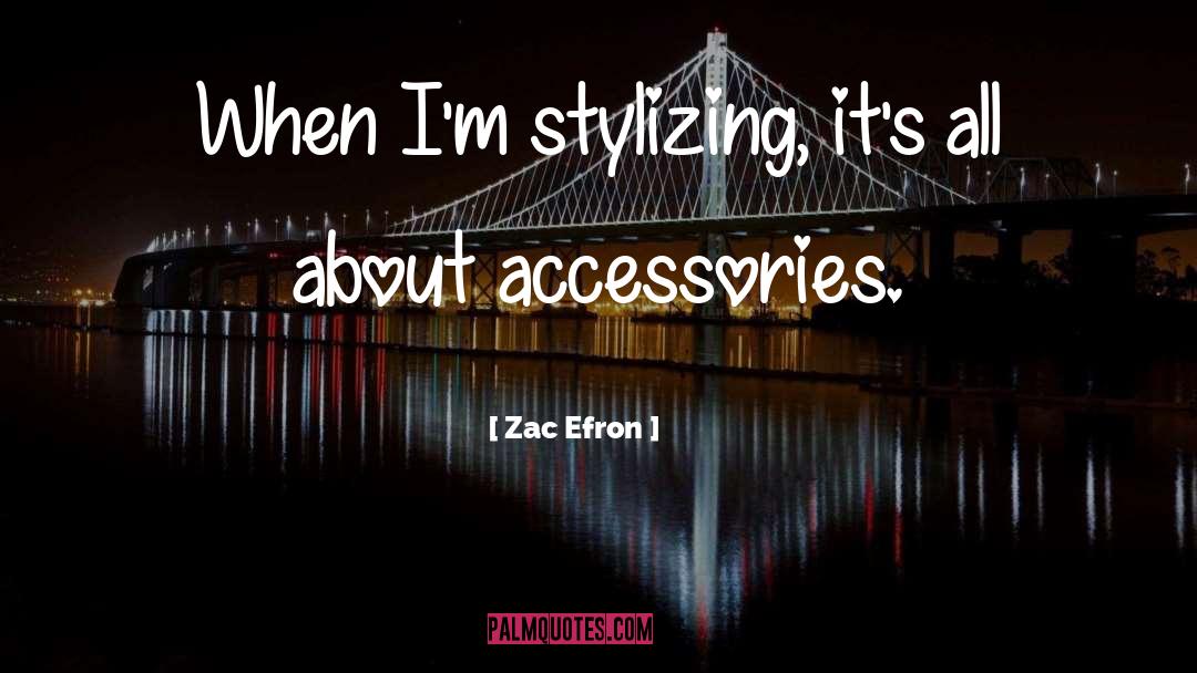 Zac Efron Quotes: When I'm stylizing, it's all