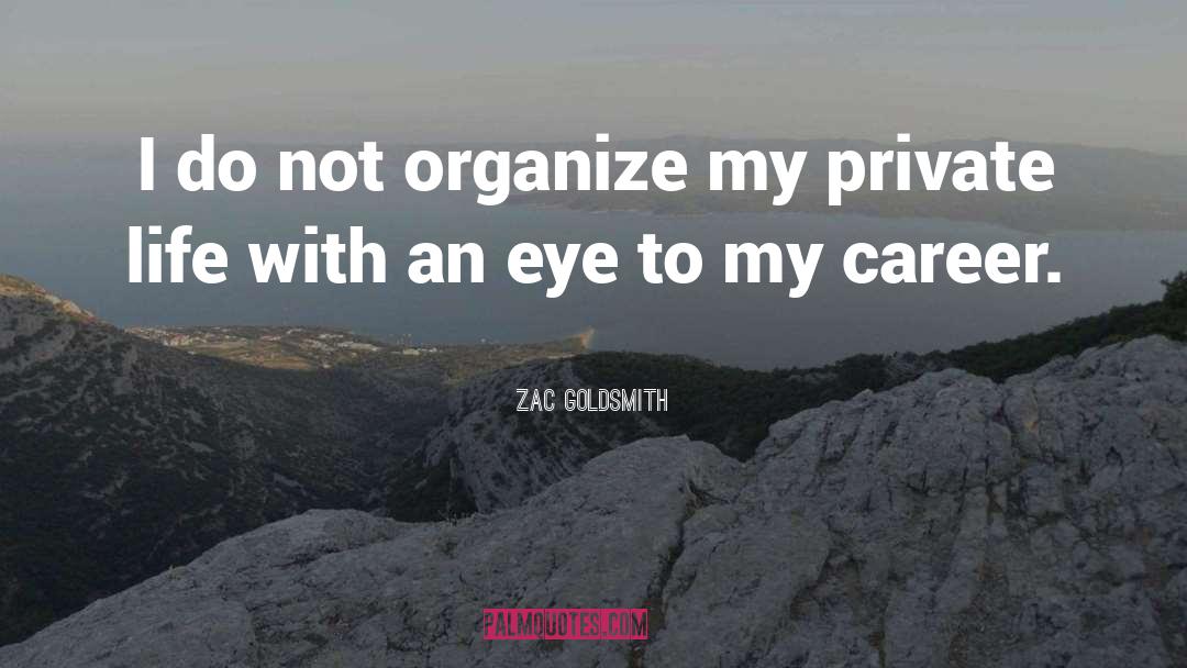 Zac Goldsmith Quotes: I do not organize my