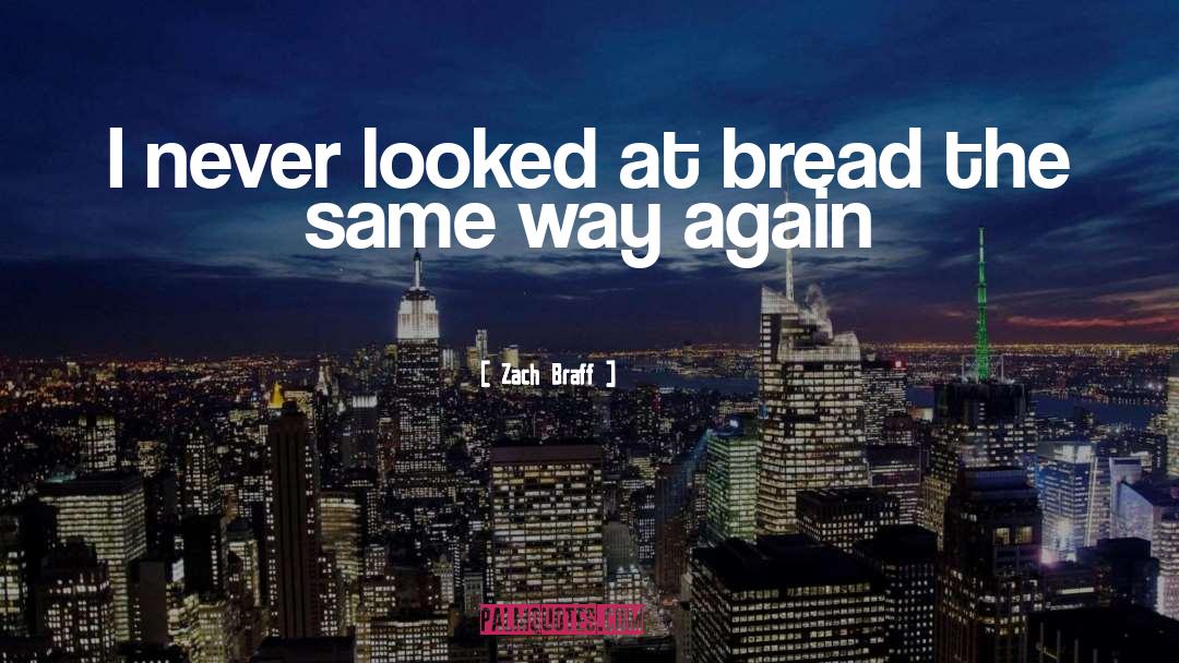 Zach Braff Quotes: I never looked at bread