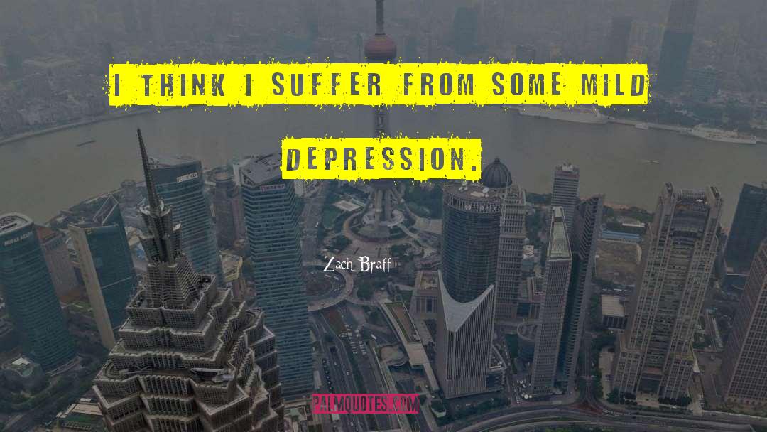 Zach Braff Quotes: I think I suffer from