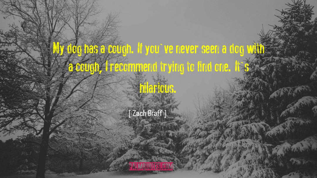 Zach Braff Quotes: My dog has a cough.
