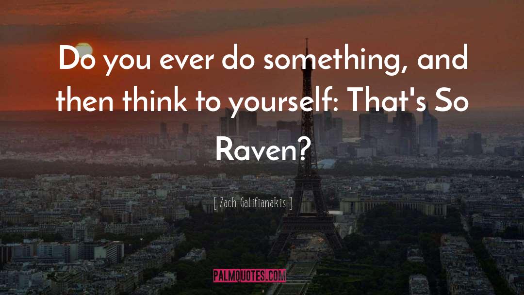 Zach Galifianakis Quotes: Do you ever do something,