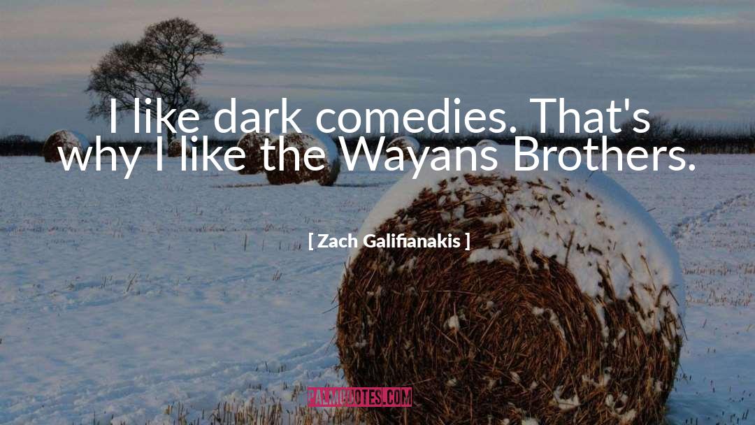 Zach Galifianakis Quotes: I like dark comedies. That's