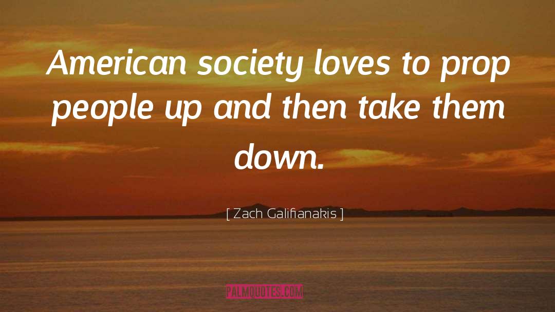 Zach Galifianakis Quotes: American society loves to prop