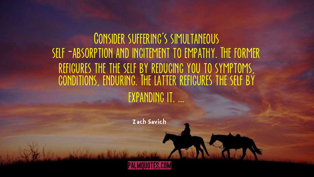 Zach Savich Quotes: Consider suffering's simultaneous self-absorption and