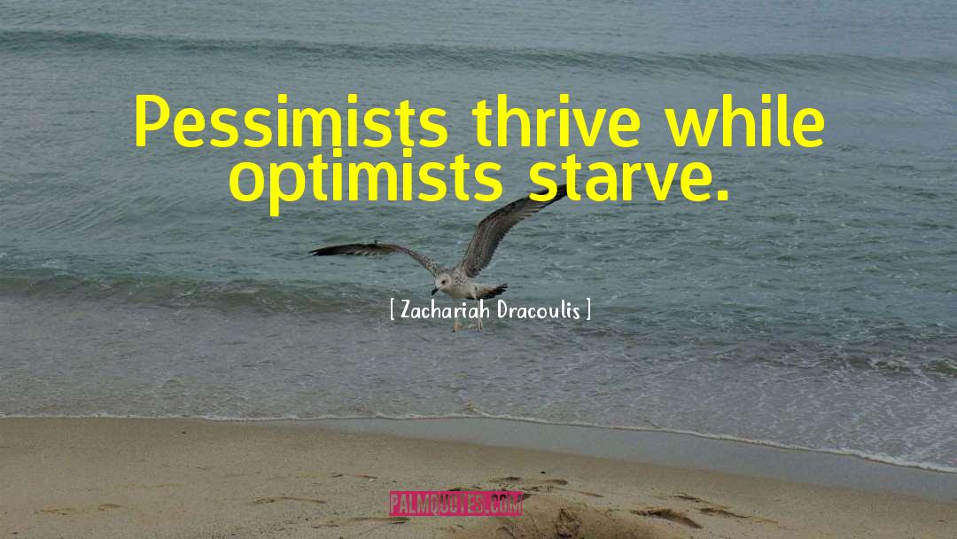 Zachariah Dracoulis Quotes: Pessimists thrive while optimists starve.