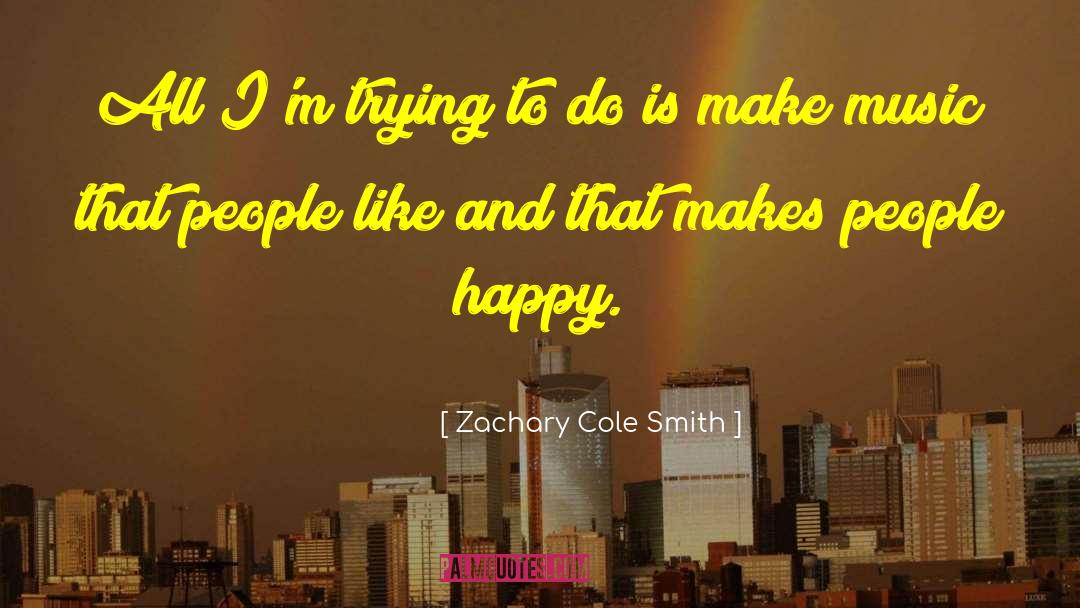 Zachary Cole Smith Quotes: All I'm trying to do