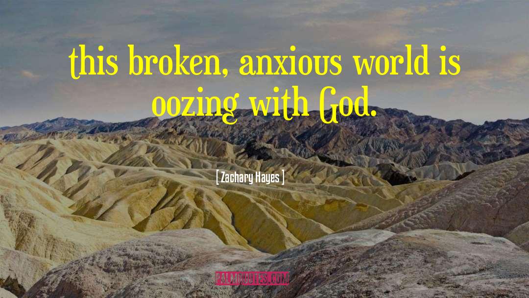 Zachary Hayes Quotes: this broken, anxious world is