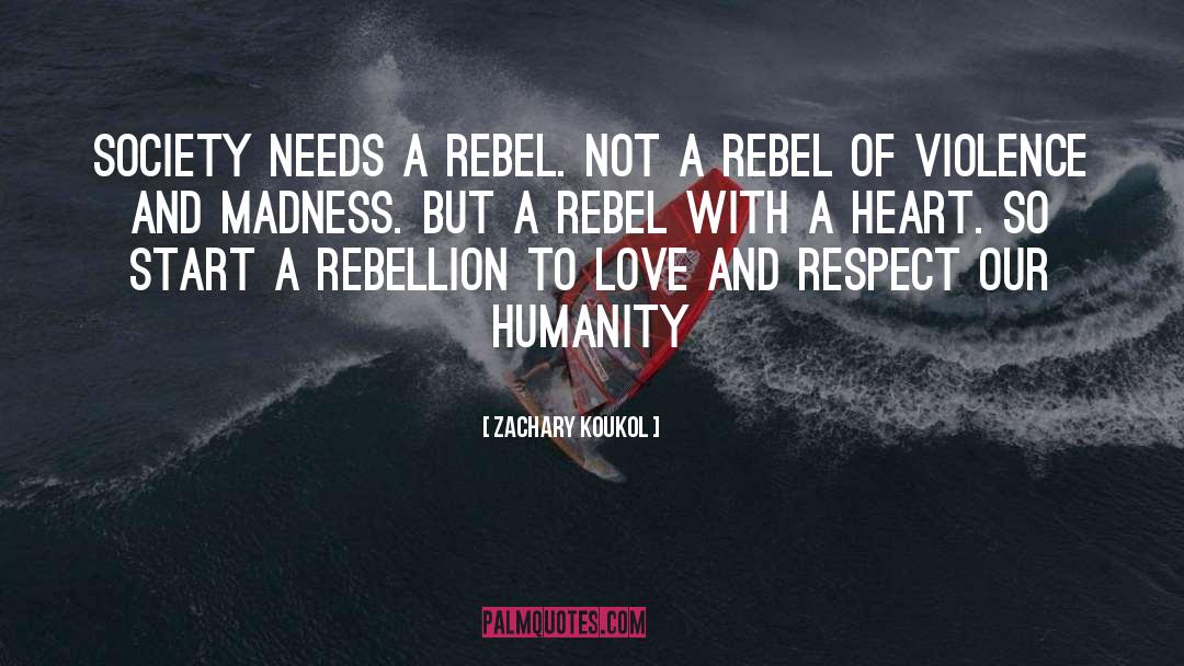 Zachary Koukol Quotes: Society needs a rebel. Not