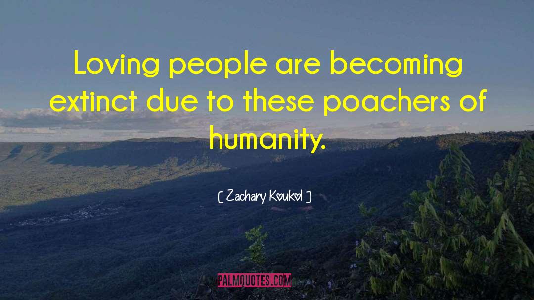 Zachary Koukol Quotes: Loving people are becoming extinct