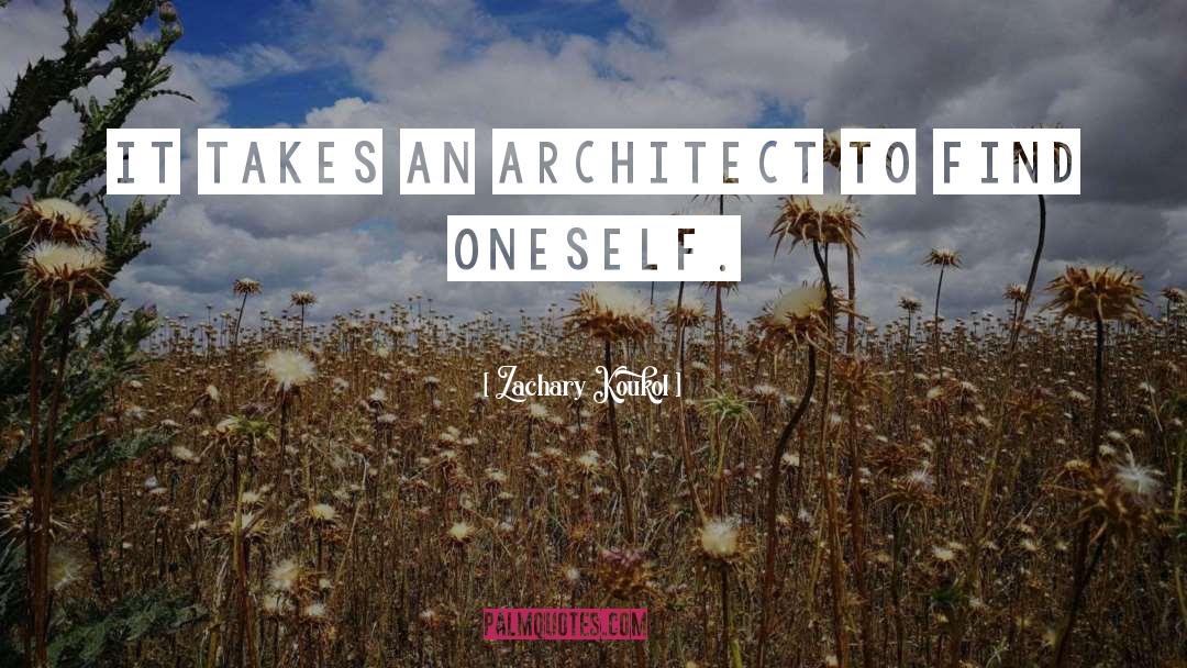 Zachary Koukol Quotes: It takes an architect to