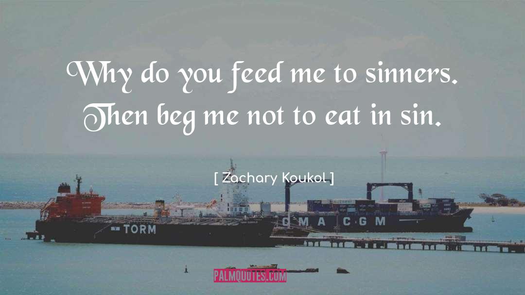 Zachary Koukol Quotes: Why do you feed me