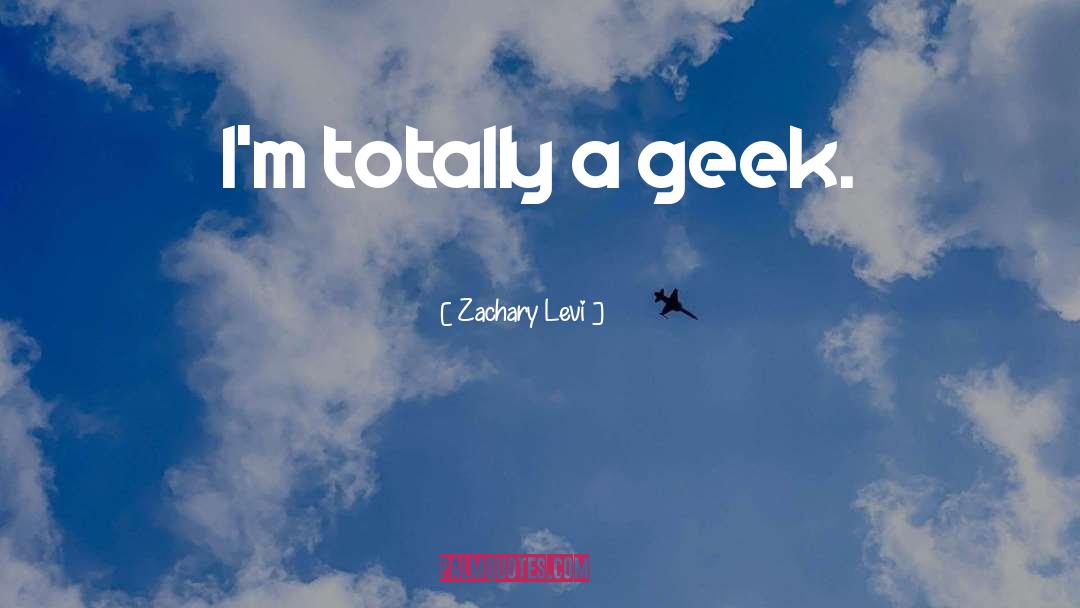 Zachary Levi Quotes: I'm totally a geek.