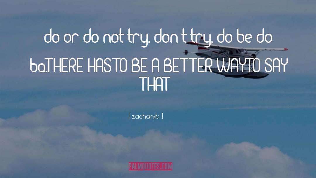 Zacharyb Quotes: do or do not try,