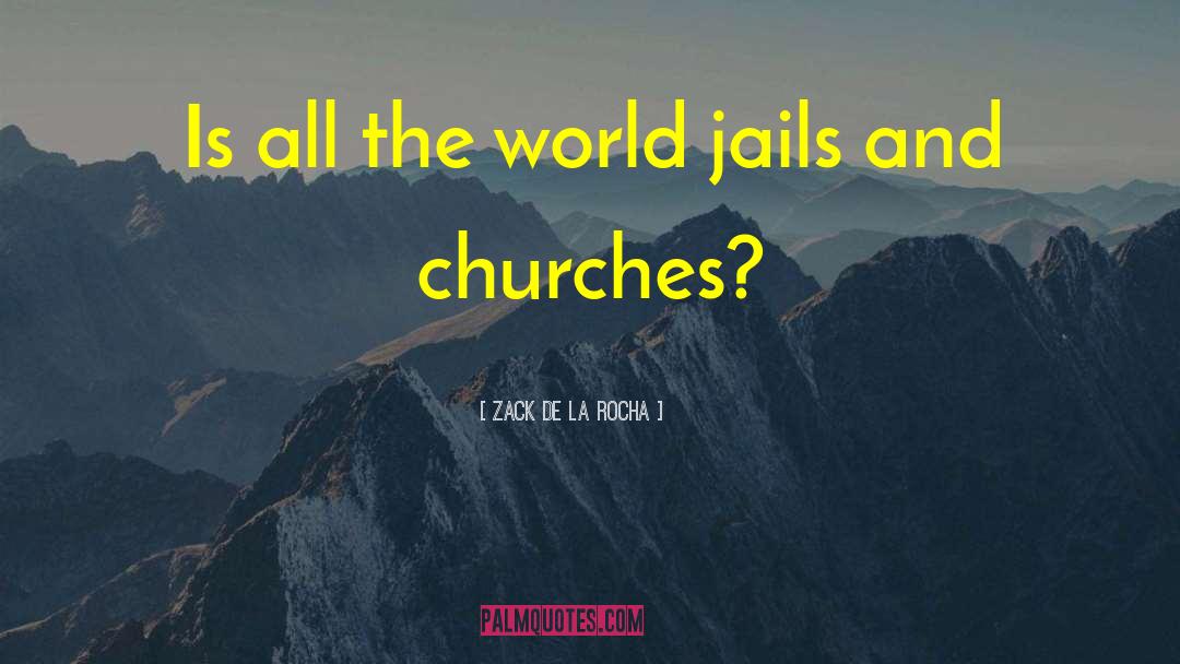 Zack De La Rocha Quotes: Is all the world jails