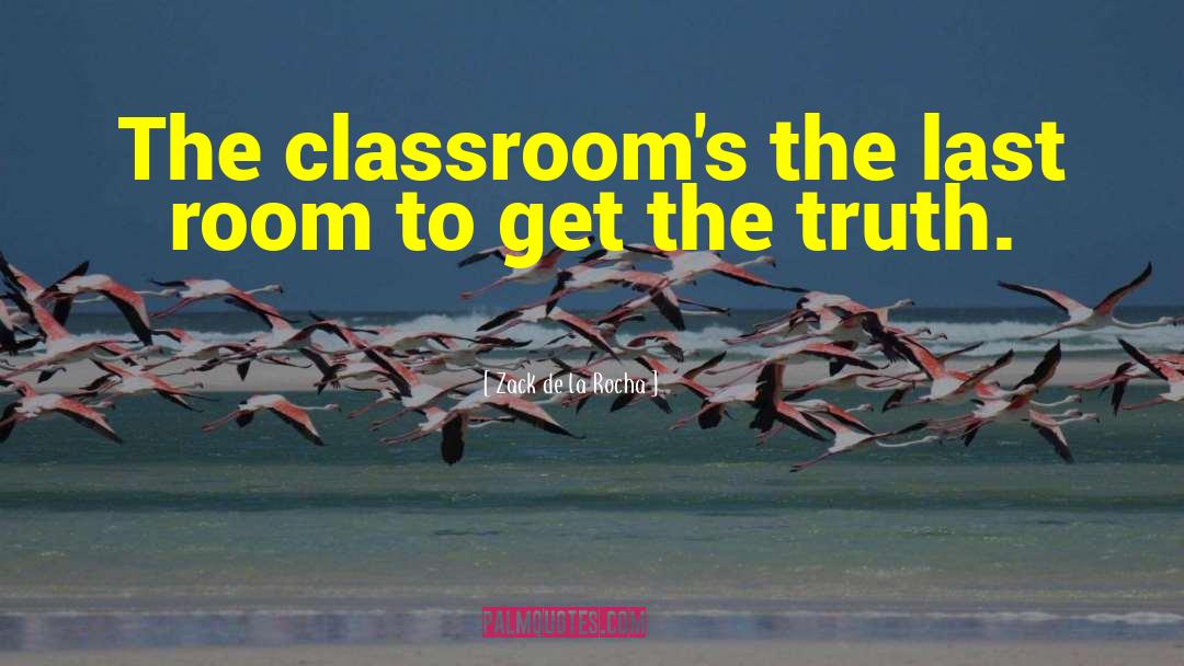 Zack De La Rocha Quotes: The classroom's the last room
