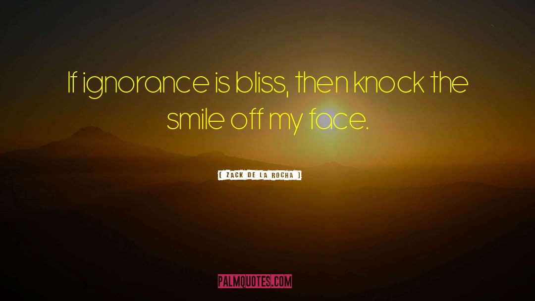 Zack De La Rocha Quotes: If ignorance is bliss, then