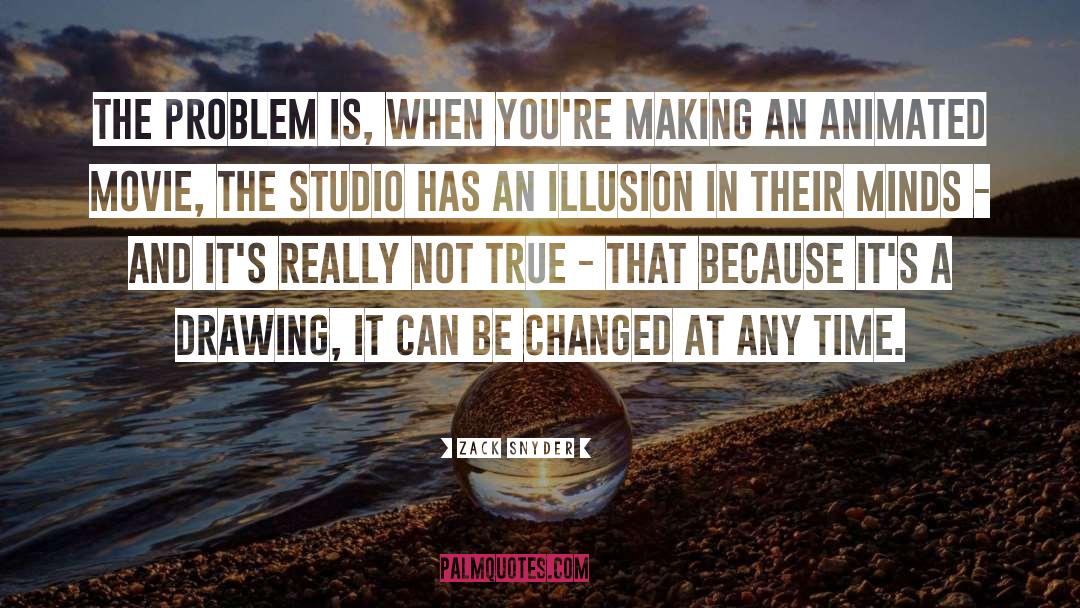 Zack Snyder Quotes: The problem is, when you're