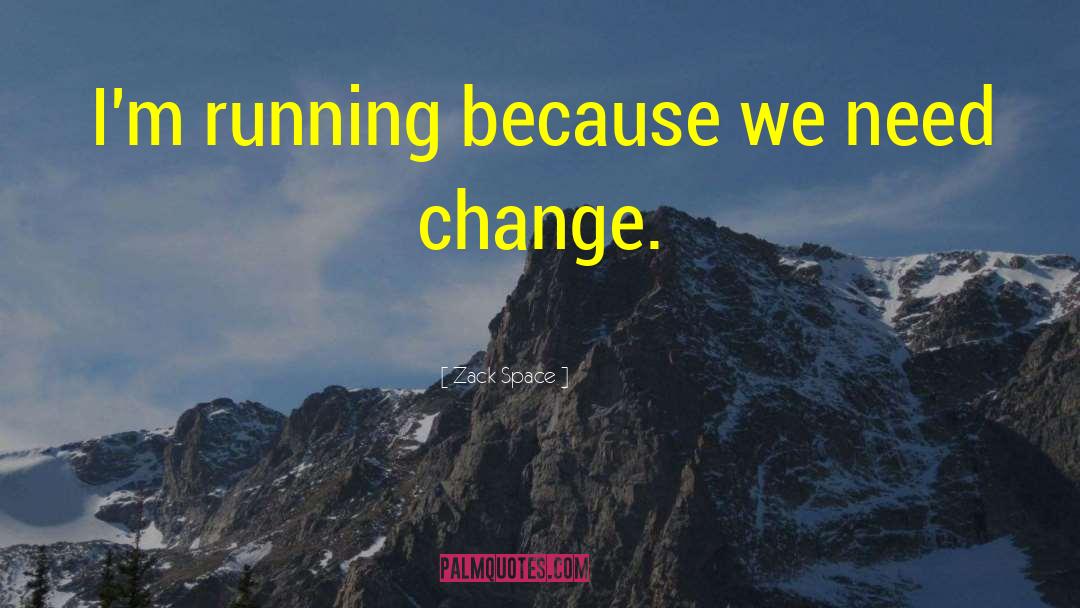 Zack Space Quotes: I'm running because we need