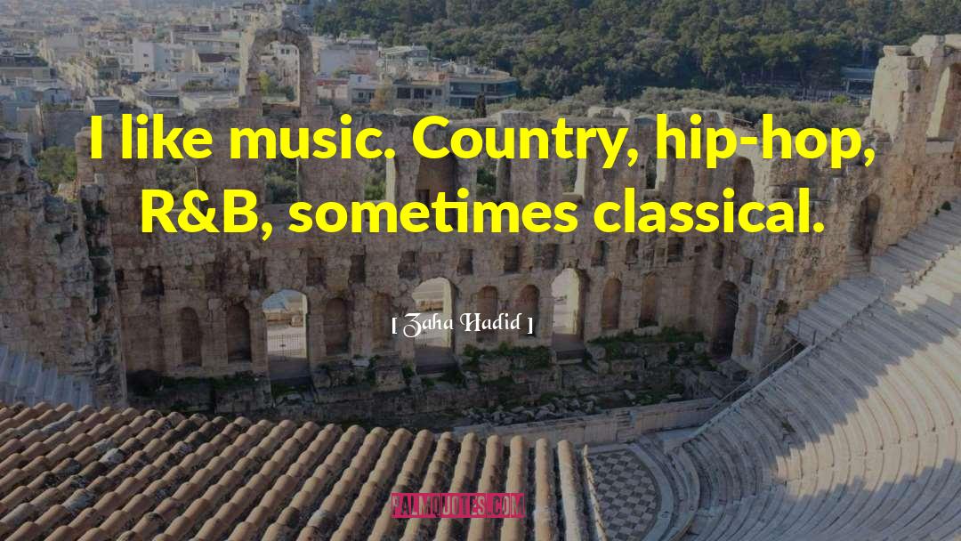 Zaha Hadid Quotes: I like music. Country, hip-hop,
