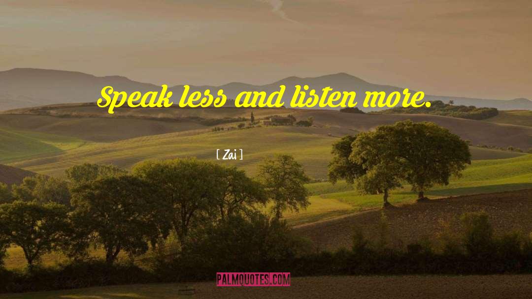 Zai Quotes: Speak less and listen more.
