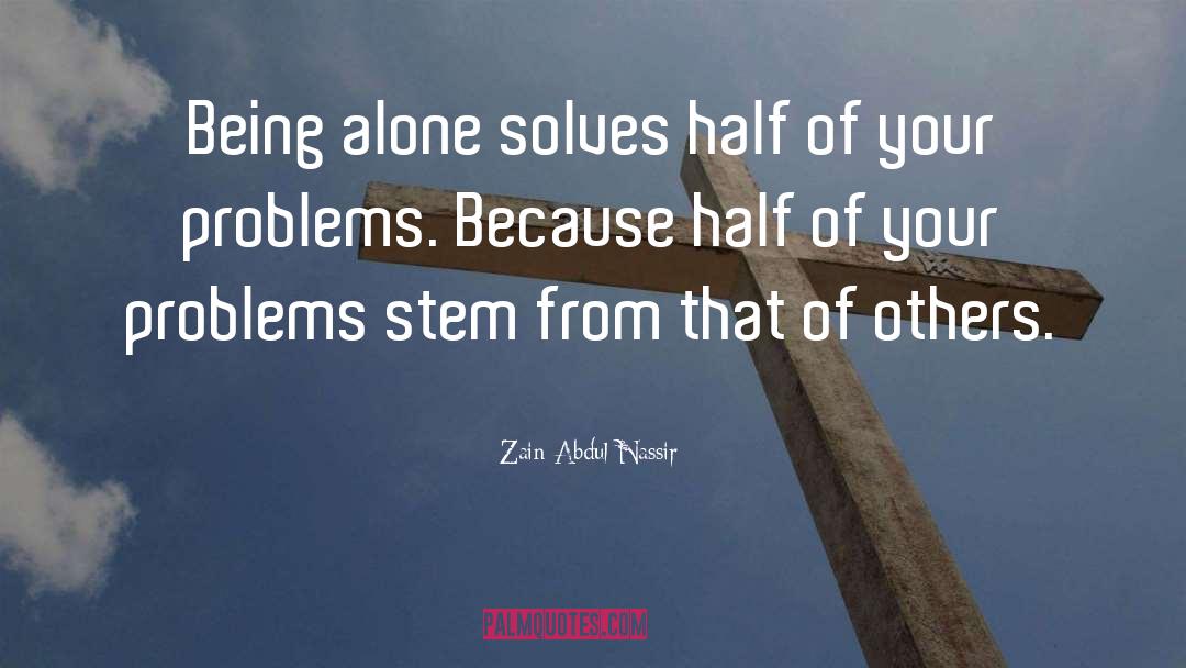 Zain Abdul Nassir Quotes: Being alone solves half of