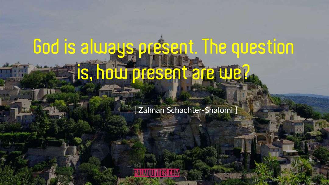 Zalman Schachter-Shalomi Quotes: God is always present. The