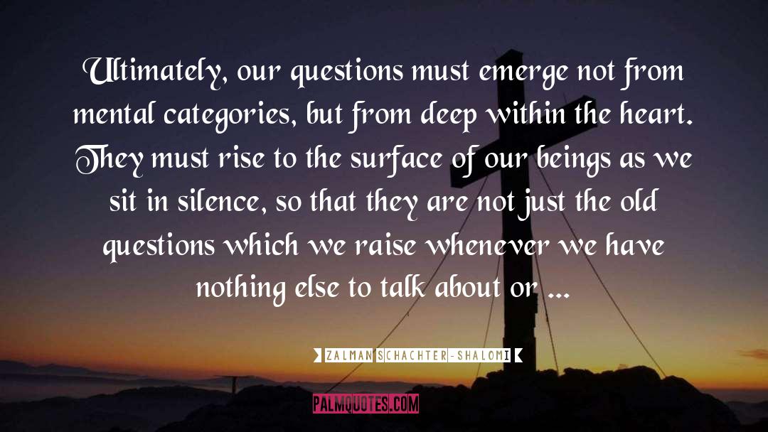 Zalman Schachter-Shalomi Quotes: Ultimately, our questions must emerge