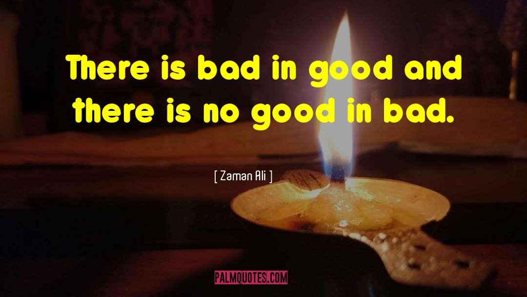 Zaman Ali Quotes: There is bad in good