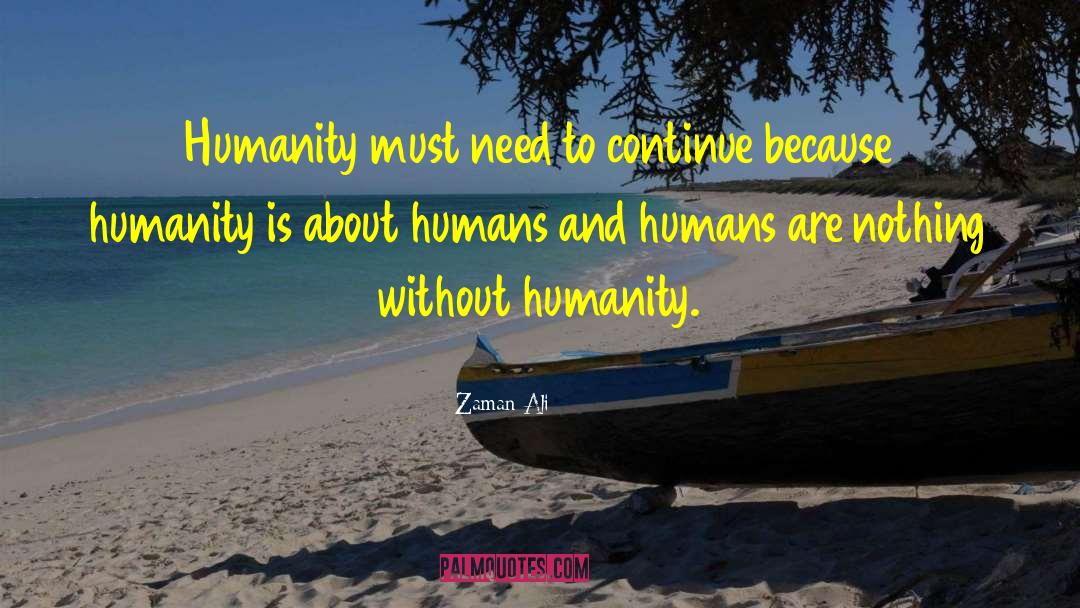 Zaman Ali Quotes: Humanity must need to continue