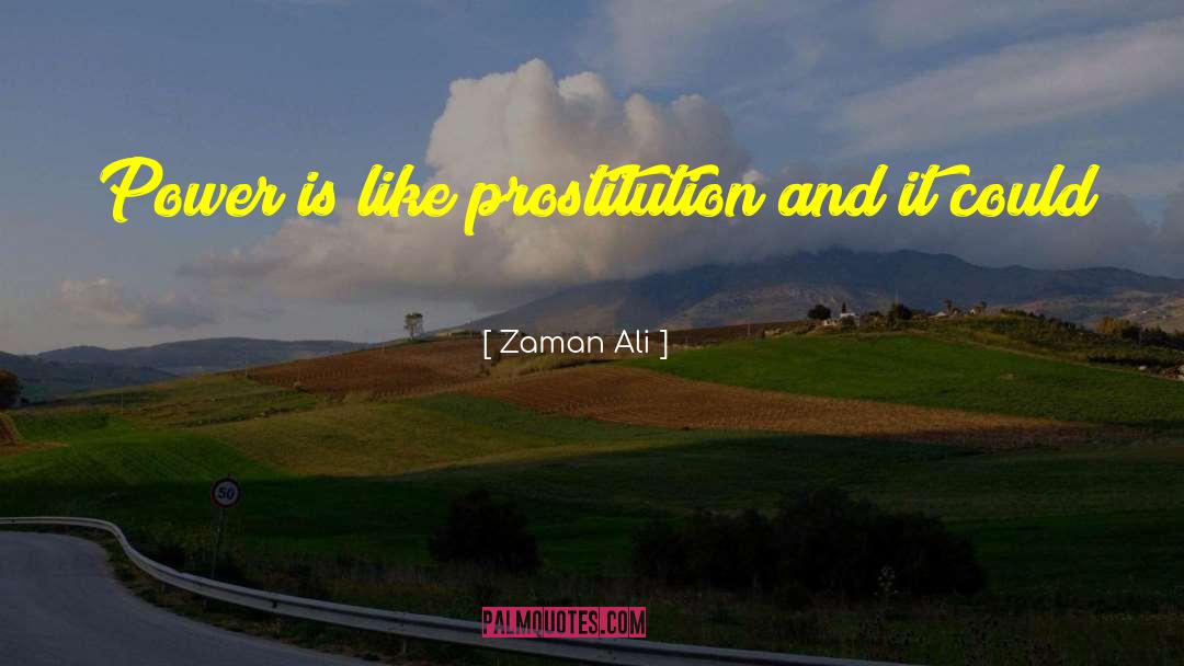 Zaman Ali Quotes: Power is like prostitution and
