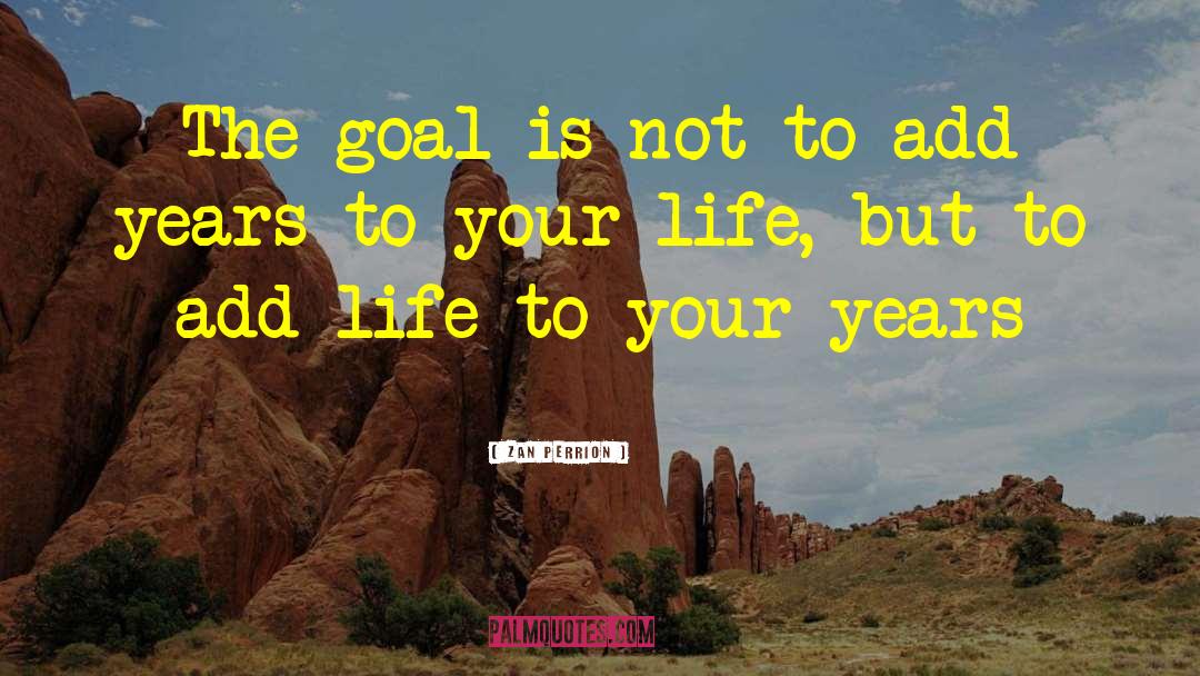 Zan Perrion Quotes: The goal is not to