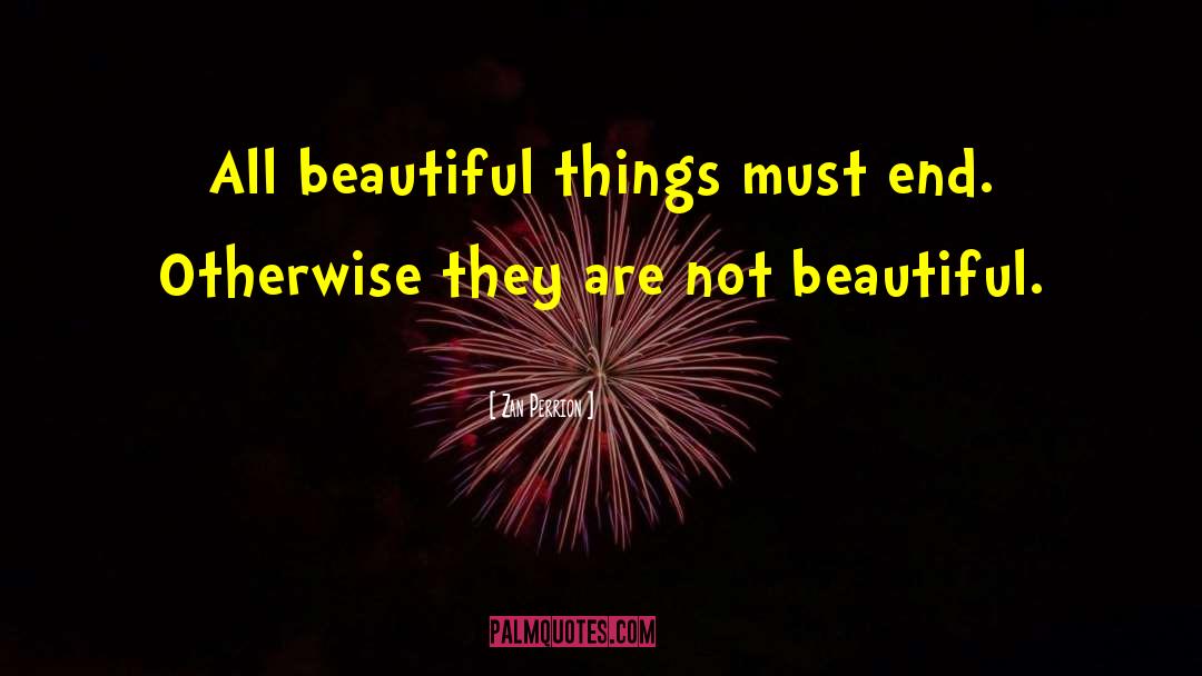 Zan Perrion Quotes: All beautiful things must end.