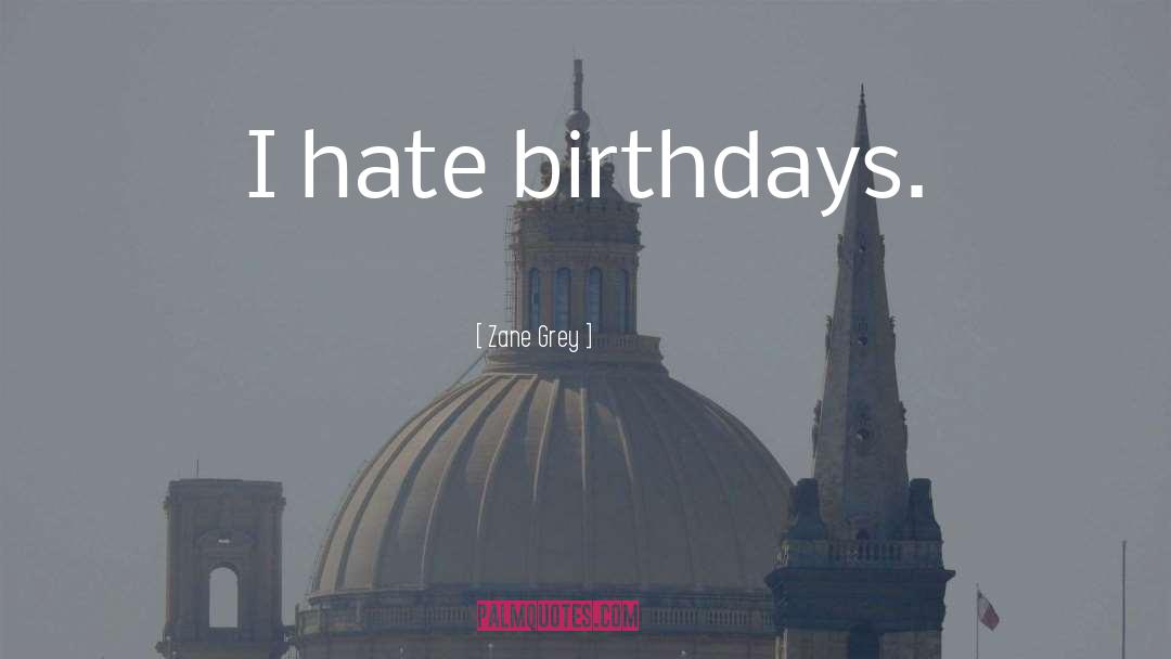 Zane Grey Quotes: I hate birthdays.