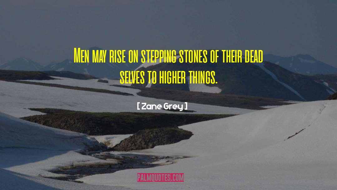 Zane Grey Quotes: Men may rise on stepping